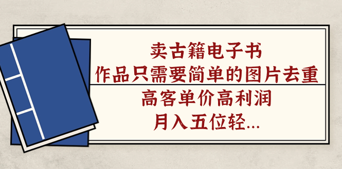 【副业项目7297期】卖古籍电子书，作品只需要简单的图片去重，高客单价高利润-副业大全
