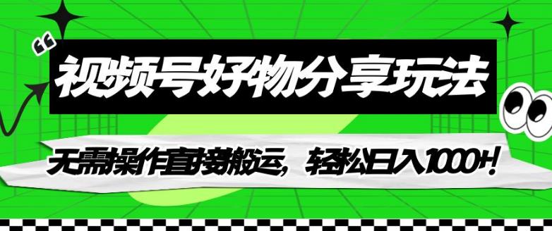 【副业项目7342期】视频号好物分享玩法，无需操作直接搬运，轻松日入1000+！【揭秘】-副业大全