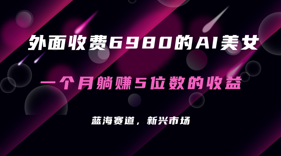 【副业项目7354期】外面收费6980的AI美女项目！每月躺赚5位数收益（教程+素材+工具）-副业大全