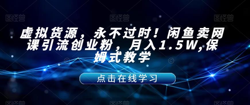 【副业项目7359期】虚拟货源，永不过时！闲鱼卖网课引流创业粉，月入1.5W,保姆式教学【揭秘】-副业大全