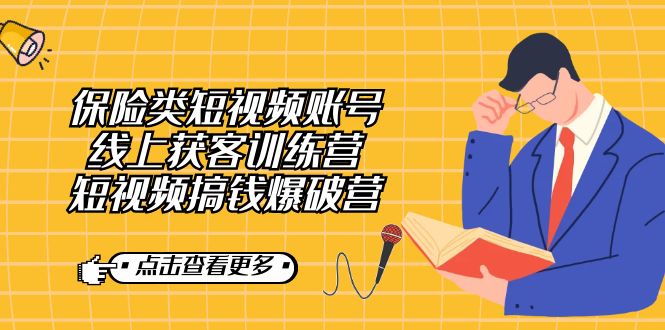 【副业7367期】保险类短视频账号线上获客训练营，短视频搞钱爆破营-副业大全