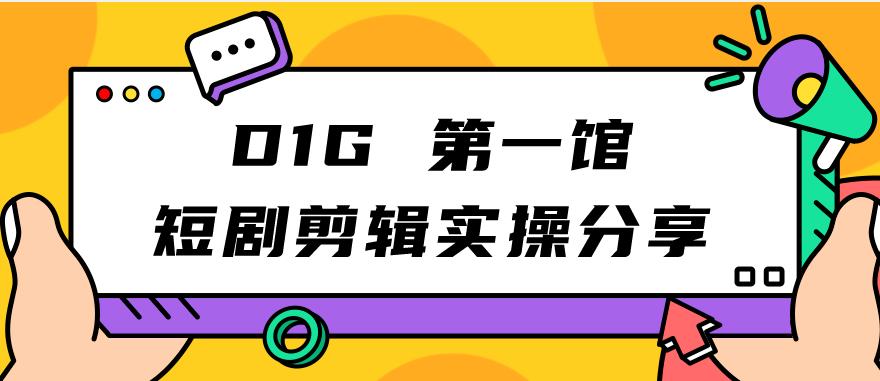 【副业项目7383期】D1G第一馆短剧剪辑实操分享，看完就能执行，项目不复杂-副业大全
