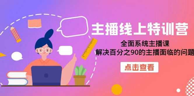 【副业项目7389期】主播线上特训营：全面系统主播课，解决百分之90的主播面临的问题（22节课）-副业大全