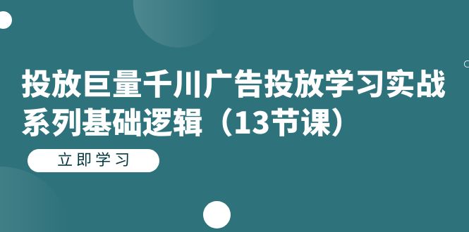 【副业项目7400期】投放巨量千川广告投放学习实战系列基础逻辑（13节课）-副业大全