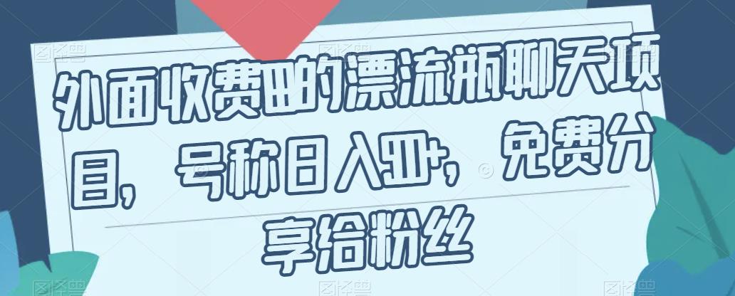 【副业项目7411期】外面收费199的漂流瓶聊天项目，号称日入500+【揭秘】-副业大全