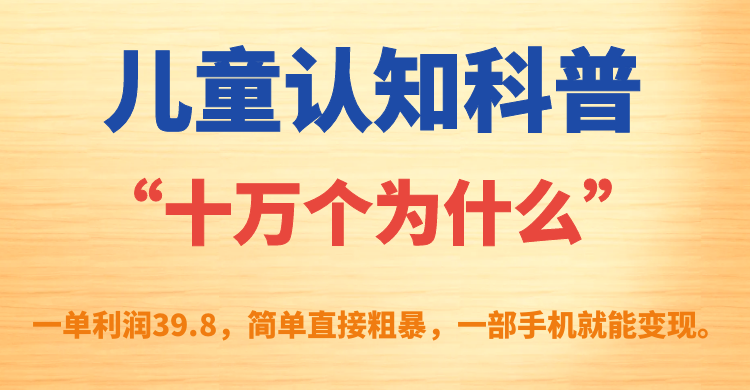 【副业项目7431期】儿童认知科普“十万个为什么”一单利润39.8，简单粗暴，一部手机就能变现-副业大全