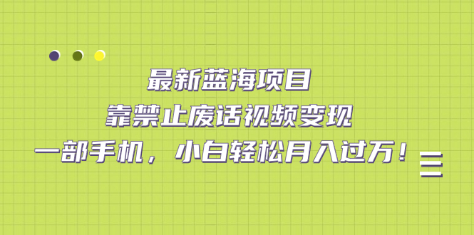 【副业项目7452期】靠禁止废话视频变现，一部手机，小白轻松月入过万！-副业大全