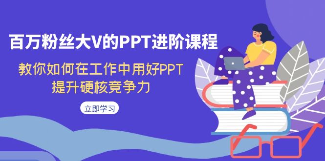 【副业项目7471期】百万粉丝大V的PPT进阶课程，教你如何在工作中用好PPT，提升硬核竞争力-副业大全
