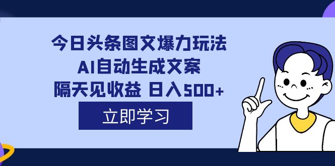 【副业项目7475期】外面收费1980的今日头条图文爆力玩法,AI自动生成文案，隔天见收益 日入500+-副业大全