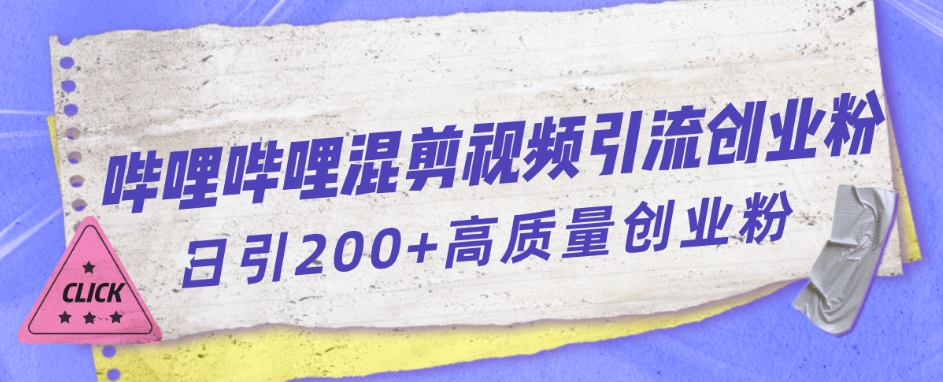 【副业项目7483期】哔哩哔哩B站混剪视频引流创业粉日引300+-副业大全