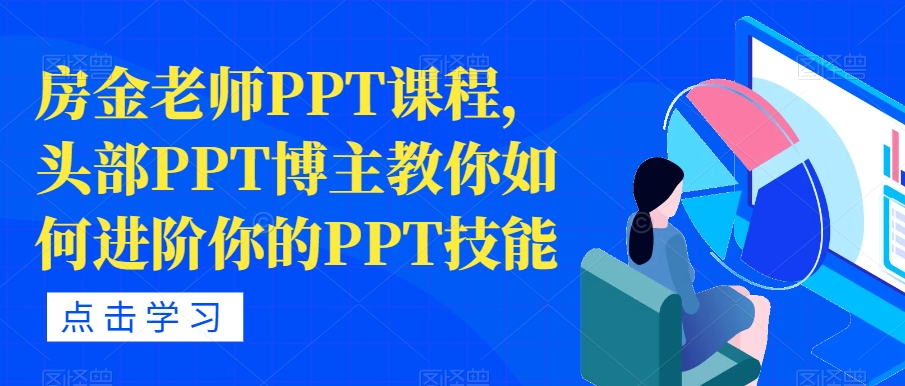 【副业项目7489期】房金老师PPT课程，头部PPT博主教你如何进阶你的PPT技能-副业大全