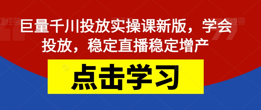 【副业项目7504期】巨量千川投放实操课新版，学会投放，稳定直播稳定增产-副业大全