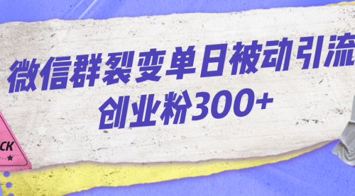 【副业项目7202期】微信群裂变单日被动引流创业粉300+-副业大全