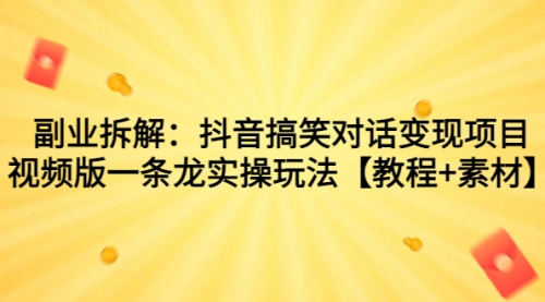 【副业项目7207期】抖音搞笑对话变现项目，视频版一条龙实操玩法【教程+素材】-副业大全