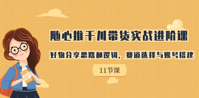 【副业项目7220期】随心推千川带货实战进阶课，好物分享思路和逻辑-副业大全