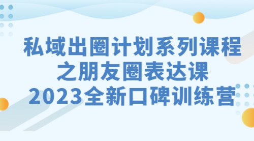 【副业项目7221期】私域-出圈计划系列课程之朋友圈-表达课-副业大全