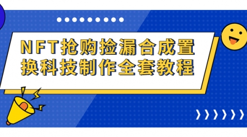 【副业项目7223期】NFT抢购捡漏合成置换科技制作全套教程-副业大全