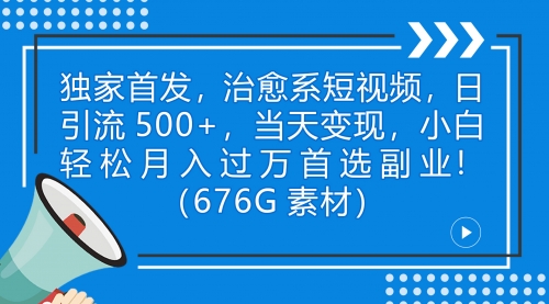 【副业项目7230期】治愈系短视频，日引流500+当天变现小白月入过万（附676G素材）-副业大全