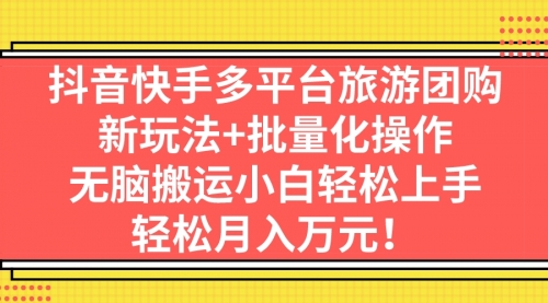 【副业项目7245期】抖音快手多平台旅游达人项目，新玩法+批量化操作-副业大全