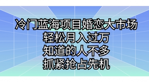 【副业项目7246期】冷门蓝海项目婚恋大市场，轻松月入过万-副业大全
