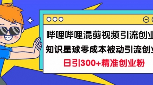 【副业项目7265期】B站混剪视频引流创业粉日引300+知识星球零成本被动引流创业粉一天300+-副业大全