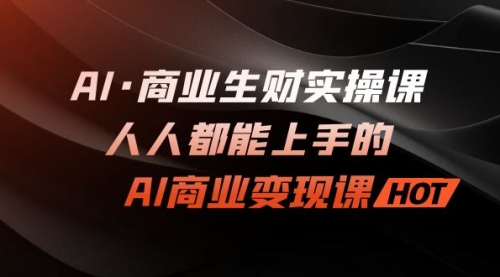 【副业项目7268期】AI·商业生财实操课：人人都能上手的AI·商业变现课-副业大全