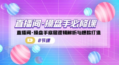 【副业项目7270期】直播间·操盘手必修课：直播间·操盘手底层逻辑解析与爆款打造-副业大全