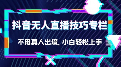 【副业项目7306期】抖音无人直播技巧专栏，不用真人出境，小白轻松上手（27节）-副业大全