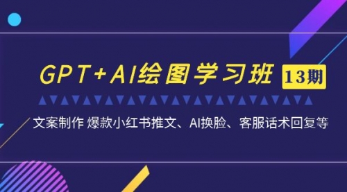 【副业项目7307期】GPT+AI绘图学习班【13期更新】 文案制作 爆款小红书推文、AI换脸、客服话术-副业大全