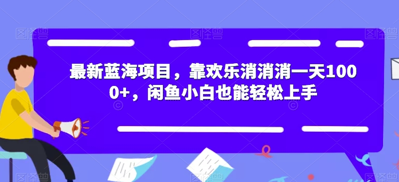 【副业项目7525期】最新蓝海项目，靠欢乐消消消一天1000+，闲鱼小白也能轻松上手【揭秘】-副业大全