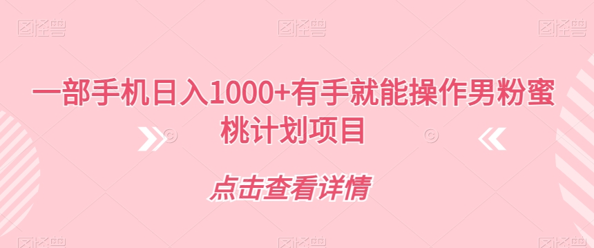 【副业项目7546期】一部手机日入1000+有手就能操作男粉蜜桃计划项目【揭秘】-副业大全