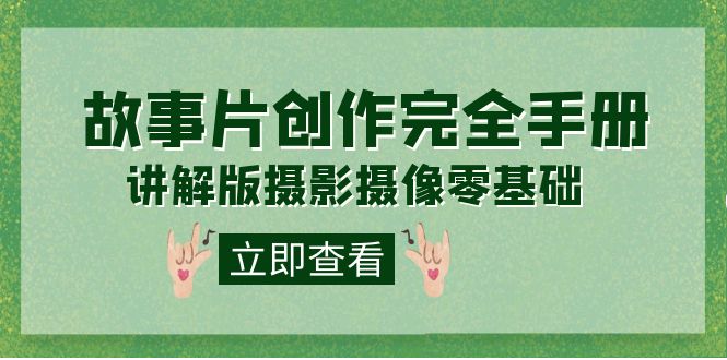 【副业项目7683期】编导-通识课之《故事片-创作完全手册》摄影摄像零基础到精通（20节课程）-副业大全