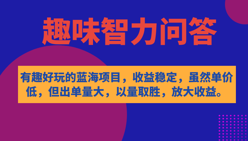 【副业项目7682期】有趣好玩的蓝海项目，趣味智力问答，收益稳定，虽然客单价低，但出单量大-副业大全