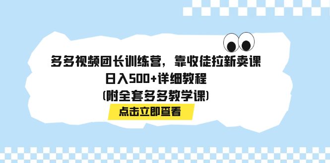 【副业项目7883期】多多视频团长训练营，靠收徒拉新卖课，日入500+详细教程(附全套多多教学课)-副业大全