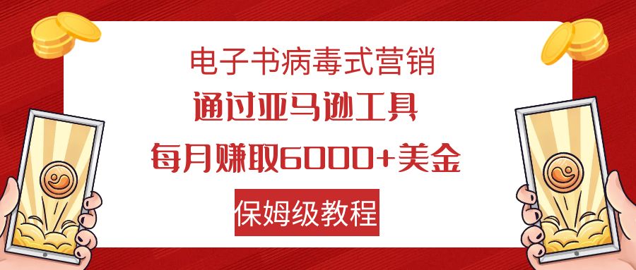 【副业项目7879期】电子书病毒式营销 通过亚马逊工具每月赚6000+美金 小白轻松上手 保姆级教程-副业大全