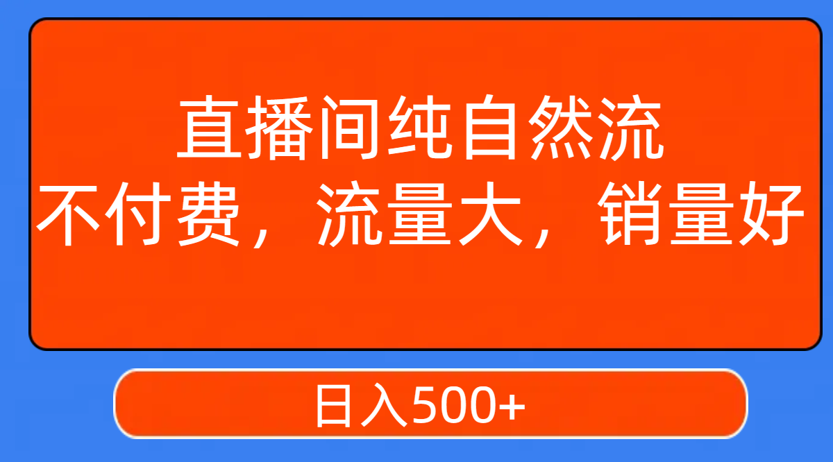 【副业项目7932期】直播间纯自然流，不付费，流量大，销量好，日入500+-副业大全