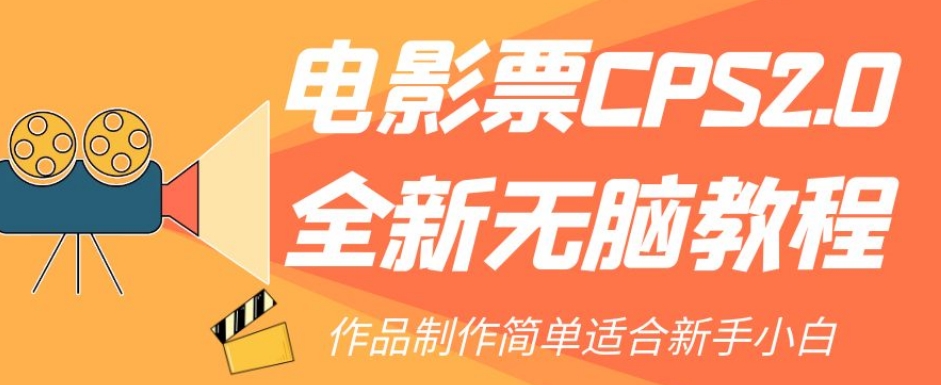 【副业项目7944期】电影票CPS2.0全新无脑教程，作品制作简单适合新手小白-副业大全