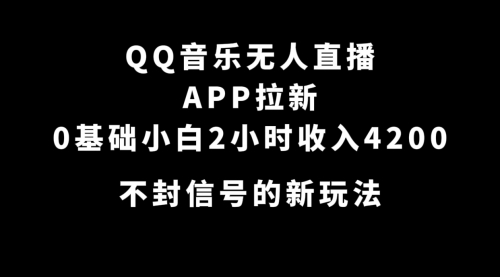 【副业项目7600期】QQ音乐无人直播APP拉新，0基础小白2小时收入4200 不封号新玩法(附500G素材)-副业大全
