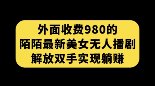 【副业项目7622期】外面收费980陌陌最新美女无人播剧玩法 解放双手实现躺赚（附100G影视资源）-副业大全