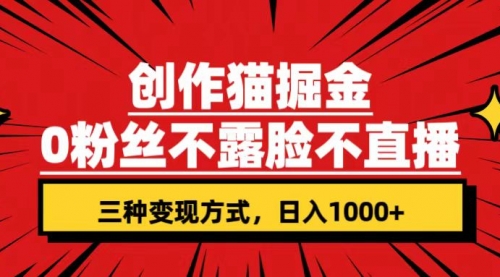 【副业项目7623期】创作猫掘金，0粉丝不直播不露脸，三种变现方式 日入1000+轻松上手(附资料)-副业大全