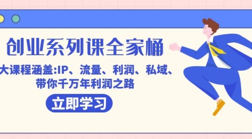 【副业项目7633期】创业系列课-全家桶，9大课程涵盖:IP 流量 利润 私域 带你千万年利润之路-副业大全