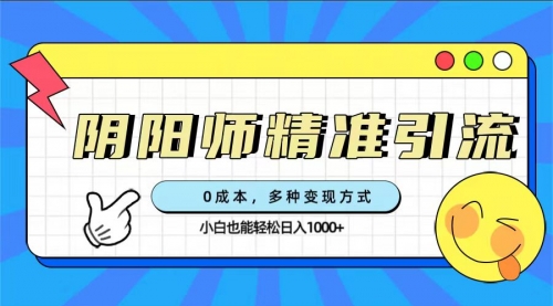 【副业项目7649期】0成本阴阳师精准引流，多种变现方式，小白也能轻松日入1000+-副业大全