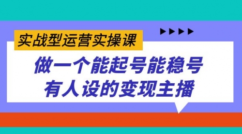 【副业项目7653期】实战型运营实操课，做一个能起号能稳号有人设的变现主播-副业大全