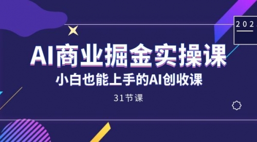 【副业项目7674期】AI商业掘金实操课，小白也能上手的AI创收课-副业大全