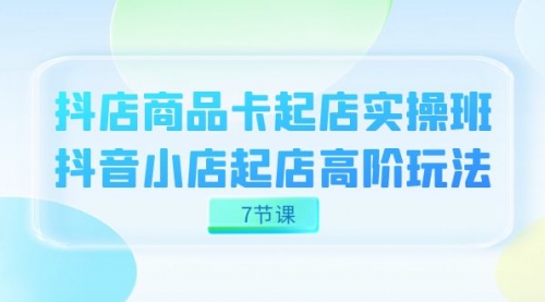 【副业项目7686期】抖店-商品卡起店实战班，抖音小店起店高阶玩法-副业大全