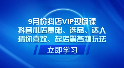 【副业项目7694期】抖店VIP现场课，抖音小店基础、选品、达人、猜你喜欢、起店等各种玩法-副业大全
