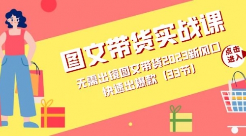 【副业项目7704期】图文带货实战课：无需出镜图文带货2023新风口，快速出爆款（33节）-副业大全