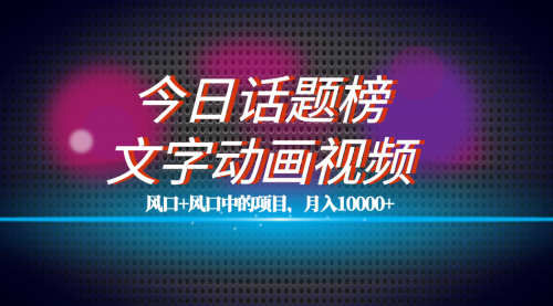 【副业项目7719期】全网首发文字动画视频+今日话题2.0项目教程，平台扶持流量，月入五位数-副业大全