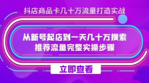 【副业项目7728期】抖店-商品卡几十万流量打造实战，从新号起店到一天几十万搜索、推荐流量-副业大全