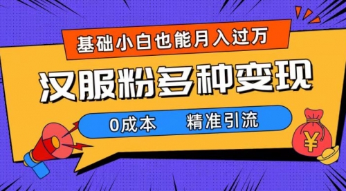 【副业项目7862期】一部手机精准引流汉服粉，0成本多种变现方式，小白月入过万（附素材+工具）-副业大全